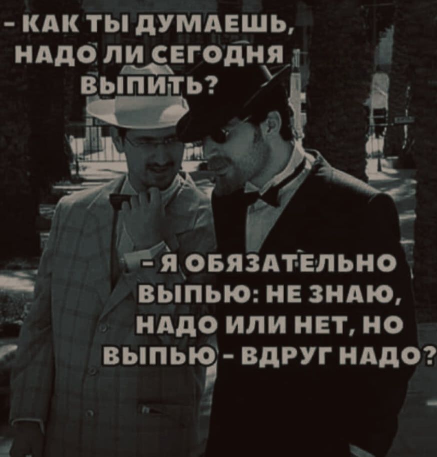 КАК ТЫ ДУМАЕШЬ, НАДО ЛИ СЕГОДНЯ ВЫПИТЬ? Я ОБЯЗАТЕЛЬНО ВЫПЬЮ: НЕ ЗНАЮ, НО НАДО ИЛИ НЕТ, НО ВЫПЬЮ - ВДРУГ НАДО?
