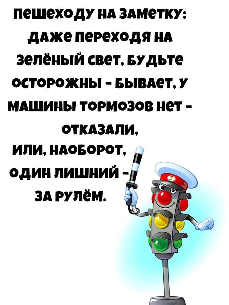 пешеходу на заметку: даже переходя на зелёный свет, будьте осторожны - бывает, у машины тормозов нет - отказали, или, наоборот, один лишний - за рулём.