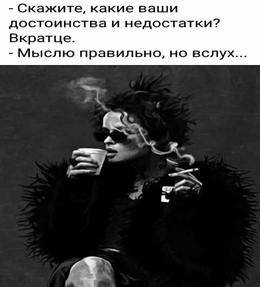 - Скажите, какие ваши достоинства и недостатки? Вкратце. - Мыслю правильно, но вслух...