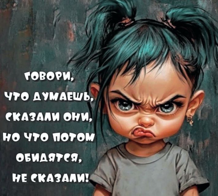 Говори, что думаешь, сказали они, но что потом обидятся, не сказали!