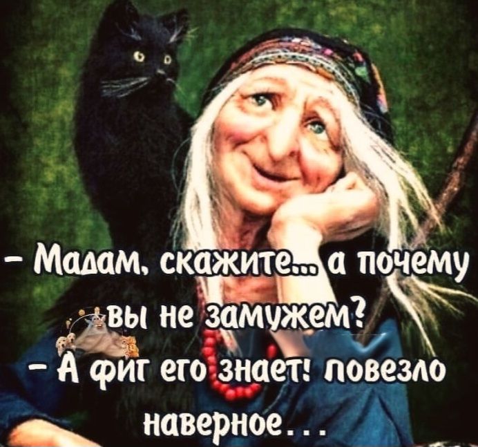 - Мадам, скажите... а почему вы не замужем?
- А фит его знает! повезло наверное...