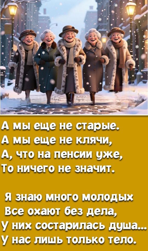 А мы еще не старые. А мы еще не клячи, А, что на пенсии уже, То ничего не значит. Я знаю много молодых Все оканут без дела, У них состарилась душа... У нас лишь только тело.