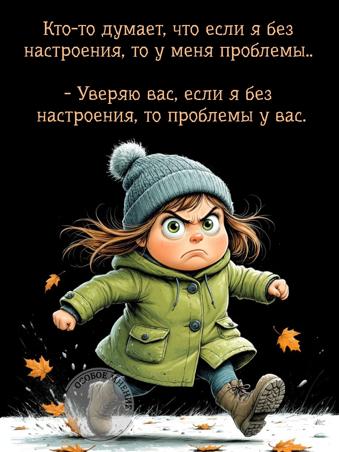 Кто-то думает, что если я без настроения, то у меня проблемы.. - Уверяю вас, если я без настроения, то проблемы у вас.