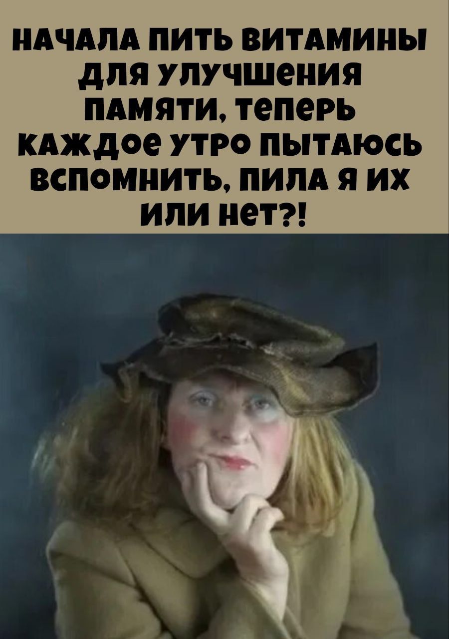 НАЧАЛА ПИТЬ ВИТАМИНЫ ДЛЯ УЛУЧШЕНИЯ ПАМЯТИ, ТЕПЕРЬ КАЖДОЕ УТРО ПЫТАЮСЬ ВСПОМНИТЬ, ПИЛА Я ИХ ИЛИ НЕТ?!