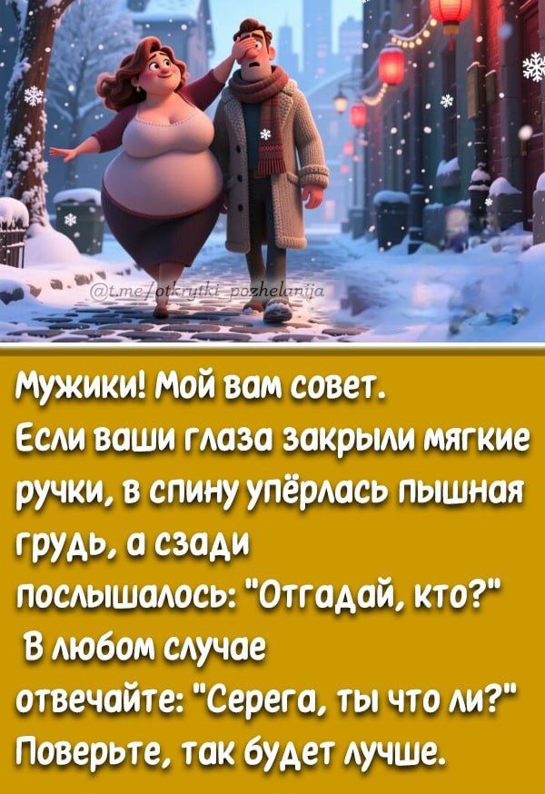 Мужики! Мой вам совет. Если ваши глаза закрыли мягкие ручки, в спину улепёрлась пышная грудь, а сзади послышалось: 