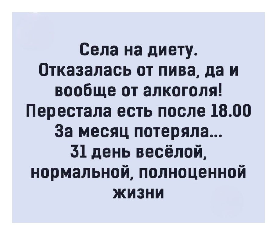 Села на диету. Отказалась от пива, да и вообще от алкоголя! Перестала есть после 18.00 За месяц потеряла... 31 день весёлой, нормальной, полноценной жизни