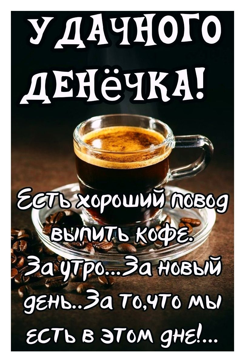 УДАЧНОГО ДЕНЁЧКА!\nЕсть хороший повод выпить кофе.\nЗа утро...За новый день...За то,что мы есть в этом дне!...