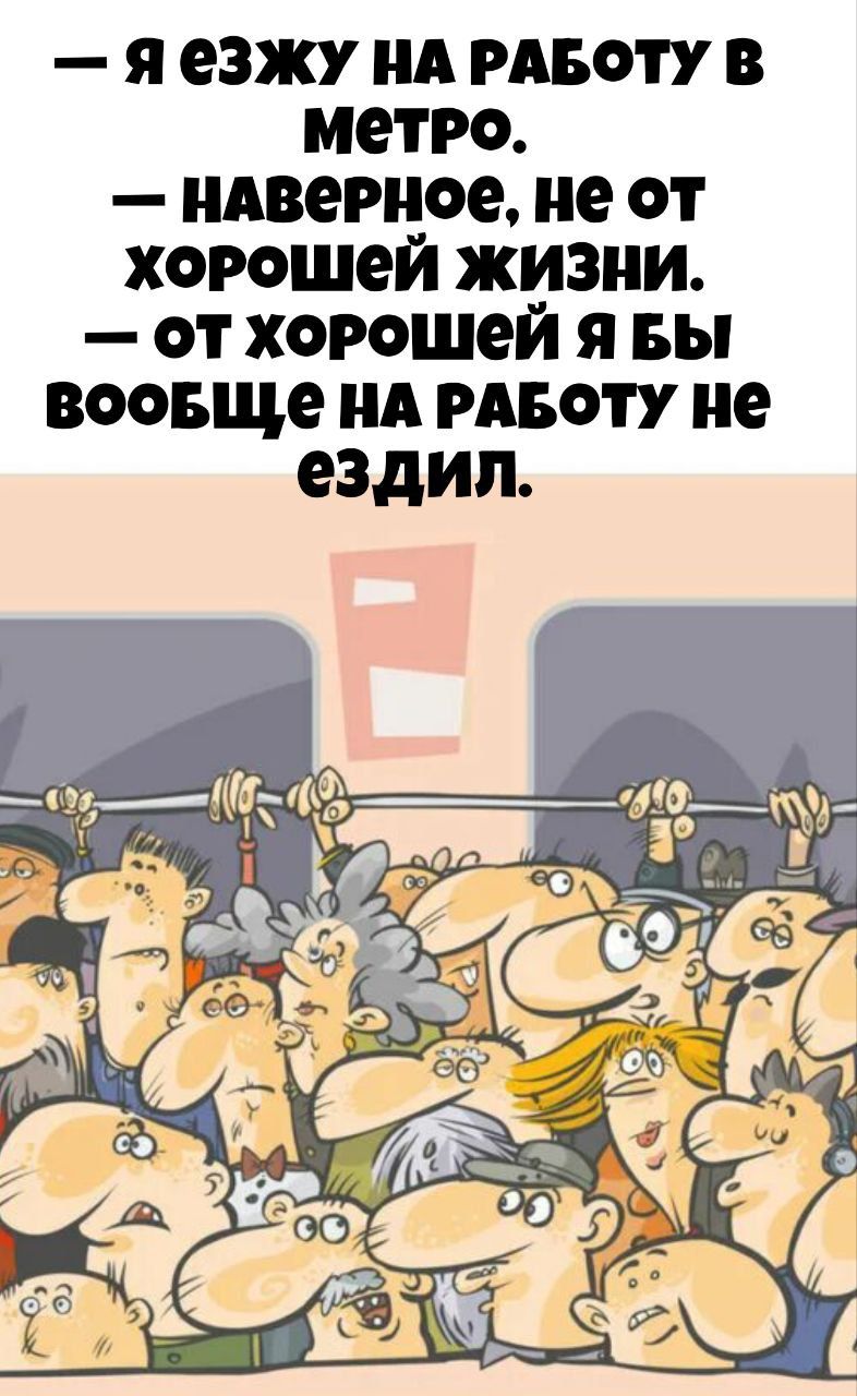 — Я езжу на работу в метро. — Наверное, не от хорошей жизни. — От хорошей я бы вообще на работу не ездил.