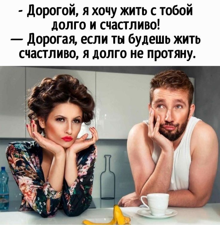 - Дорогой, я хочу жить с тобой долго и счастливо!
- Дорогая, если ты будешь жить счастливо, я долго не протяну.