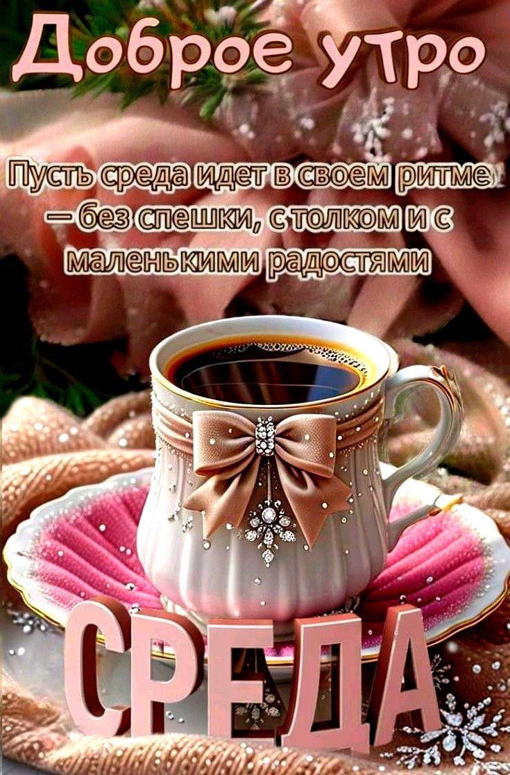 Доброе утро Пусть среда идет в своем ритме — без спешки, с толком и с маленькими радостями СРЕДА