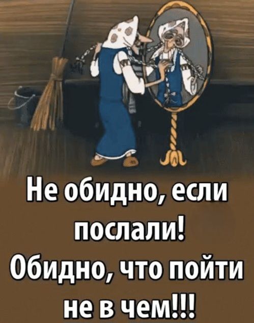 Не обидно, если послали! Обидно, что пойти не в чем!!!