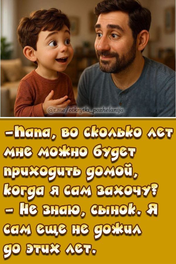 -папа, во сколько лет мне можно будет приходить домой, когда я сам захочу? -Не знаю, сынок. Я сам еще не дожил до этих лет.