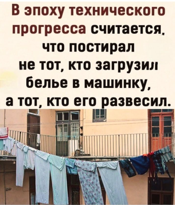 В эпоху технического прогресса считается, что постирал не тот, кто загрузил бельё в машинку, а тот, кто его развесил.