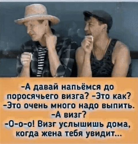-А давай напьёмся до посрочечного визга?-Это как?-Это очень много надо выпить.-А визг?-О-о-о! Визг услышьишь дома, когда жена тебя увидит...