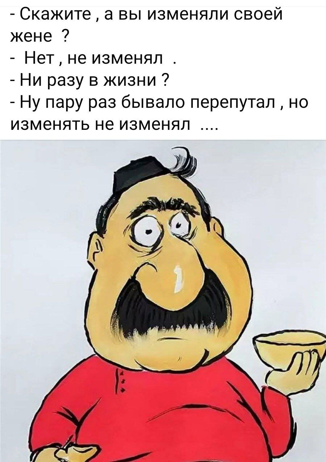 - Скажите, а вы изменяли своей жене ?
- Нет , не изменял .
- Ни разу в жизни ?
- Ну пару раз бывало перепутал , но изменять не изменял ....
