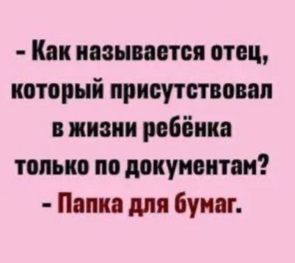 - Как называется отец, который присутствовал в жизни ребёнка только по документам? - Папка для бумаг.
