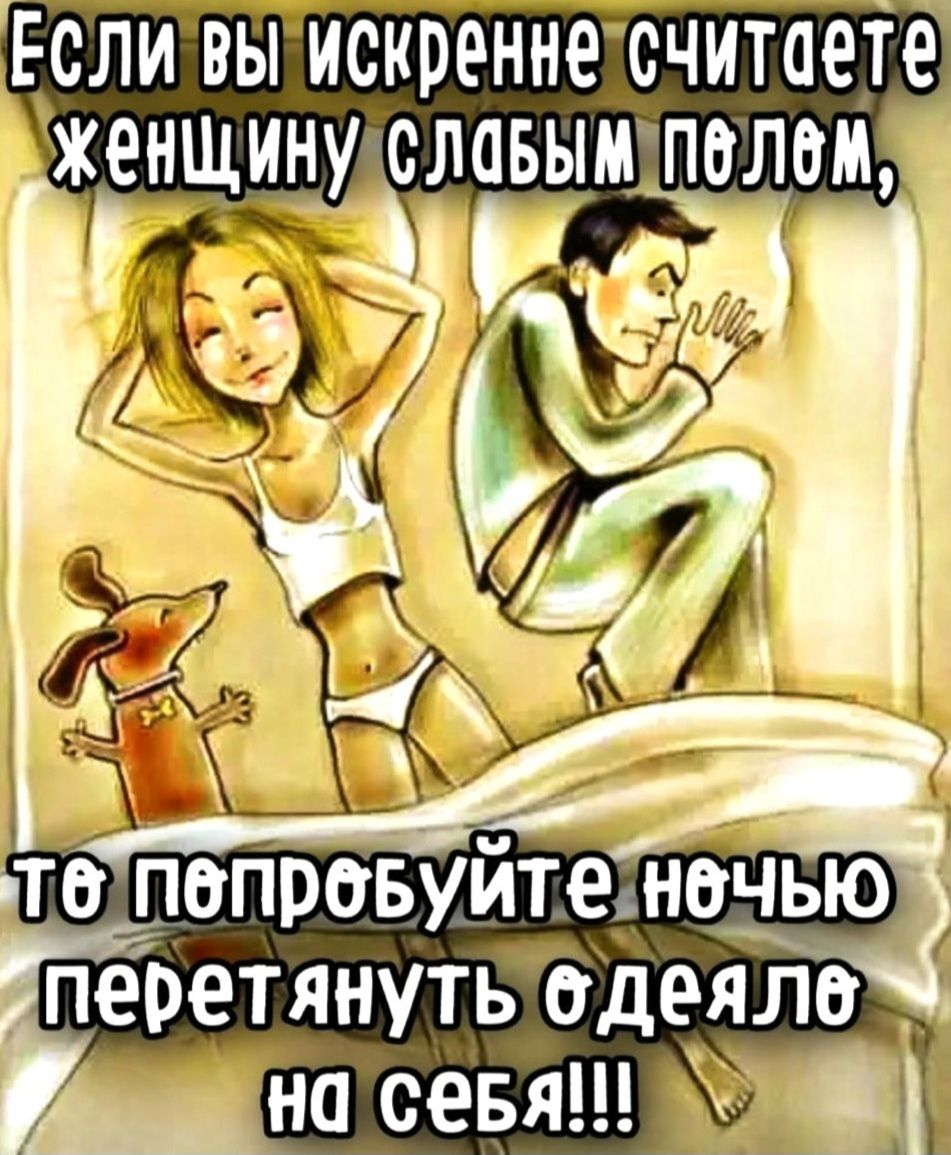 Если вы искренне считаете женщину слабым полем, то попробуйте ночью перетянуть одеяло на себя!!!