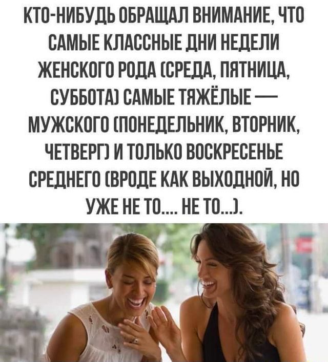 КТО-НИБУДЬ ОБРАЩАЛ ВНИМАНИЕ, ЧТО САМЫЕ КЛАССНЫЕ ДНИ НЕДЕЛИ — ЖЕНСКОГО РОДА: СРЕДА, ПЯТНИЦА, СУББОТА. САМЫЕ ТЯЖЁЛЫЕ — МУЖСКОГО: ПОНЕДЕЛЬНИК, ВТОРНИК, ЧЕТВЕРГ И ТОЛЬКО ВОСКРЕСЕНЬЕ СРЕДНЕГО (Вроде как выходной, но уже не то...).