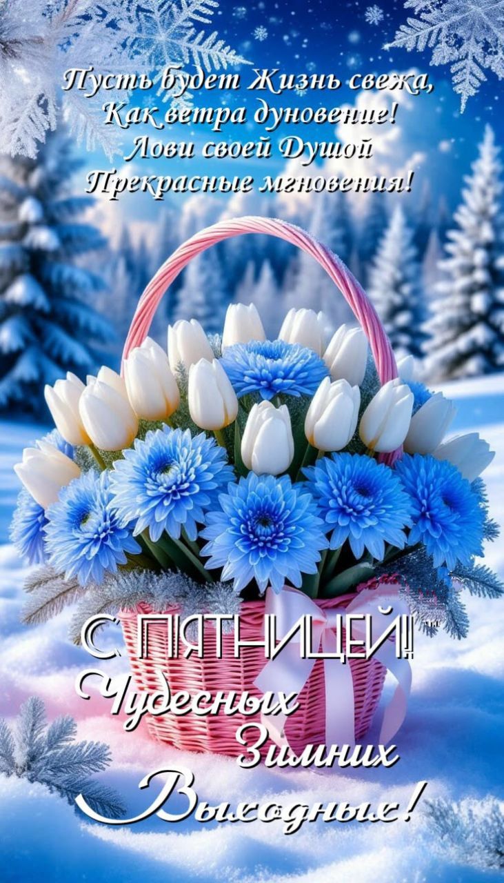 Пусть будет Жизнь свежа, Как ветра дуновенье! Лови своей Душой! Прекрасные мгновенья! С ПЯТНИЦЕЙ! Чудесных Зимних Выходных!