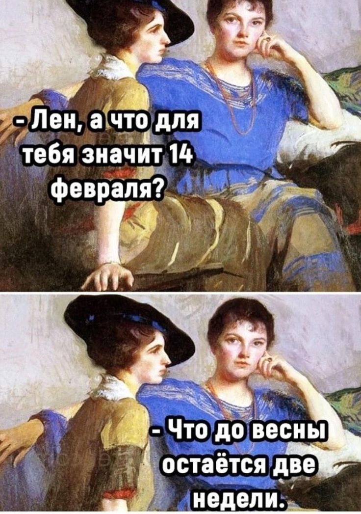 - Лен, а что для тебя значит 14 февраля?
- Что до весны остаётся две недели.
