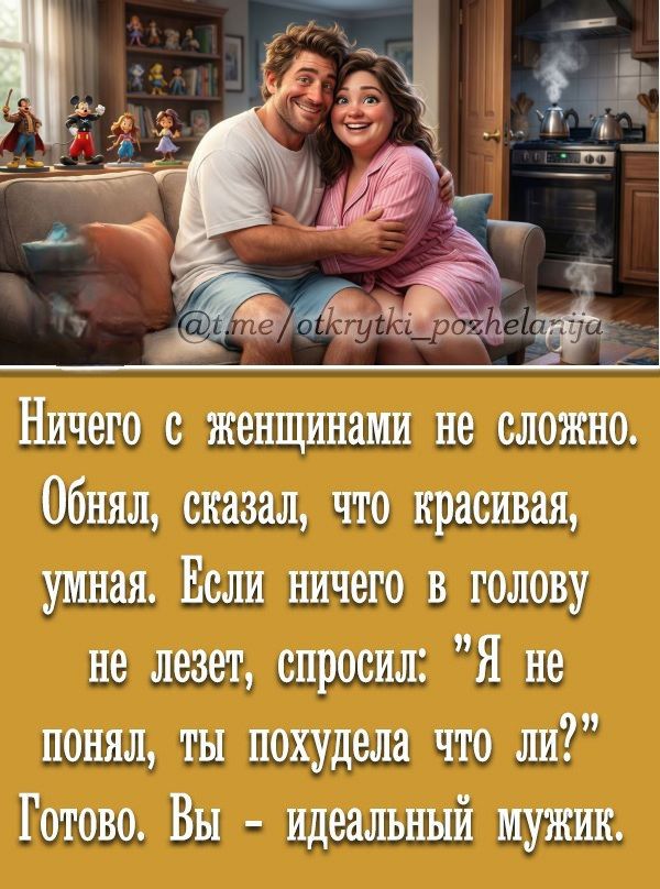 Ничего с женщинами не сложно. Обнял, сказал, что красивая, умная. Если ничего в голову не лезет, спросил: “Я не понял, ты похудела что ли?” Готово. Вы - идеальный мужик.
