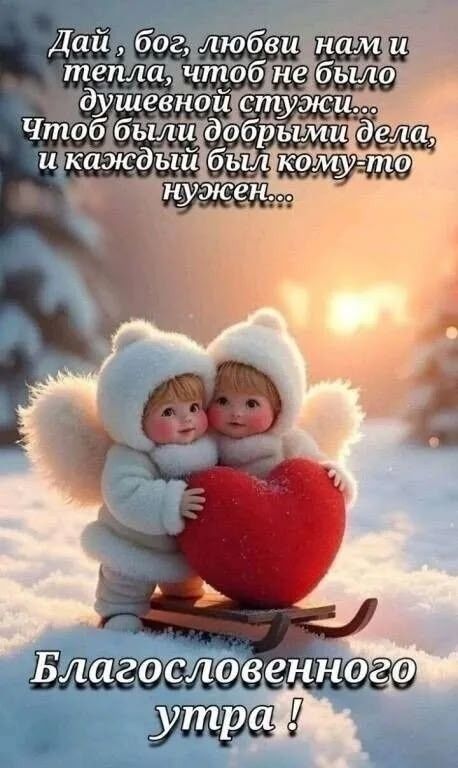 Дай, бог, любви нам и тепла, чтобo не было душевной стужи... Чтобы были добрыми дела, и каждый был кому-то нужен... Благословенного утра !