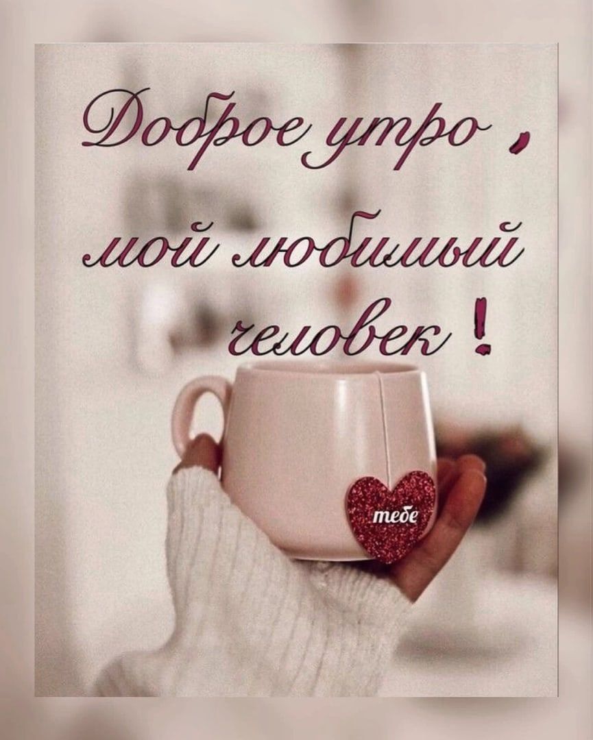 Доброе утро, мой любимый человек!