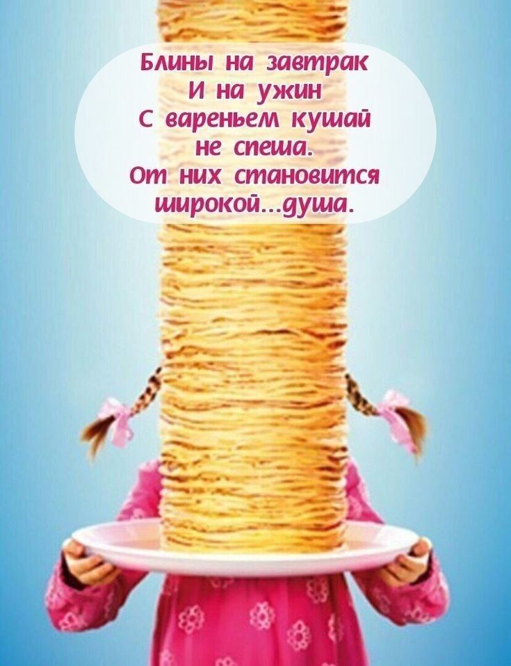 Блины на завтрак и на ужин. С вареньем кушай не спеша. От них становится широкой...душа.