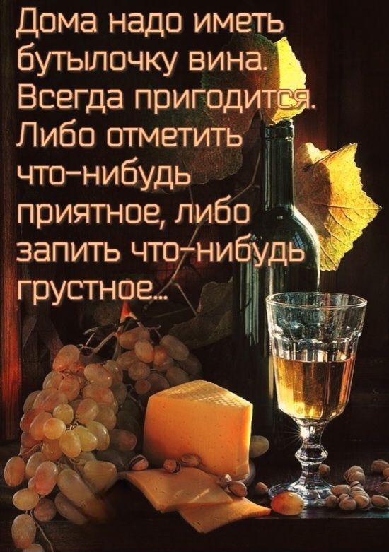 Дома надо иметь бутылочку вина. Всегда пригодится. Либо отметить что-нибудь приятное, либо запить что-нибудь грустное..