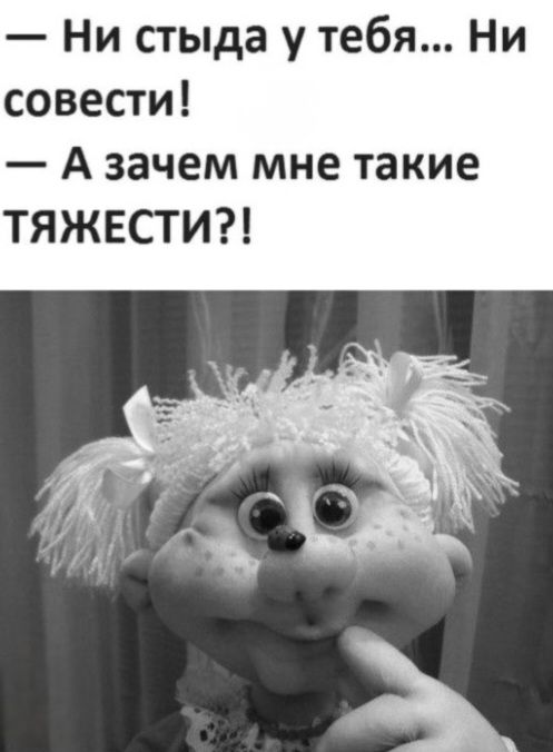 — Ни стыда у тебя... Ни совести! 
— А зачем мне такие тяжести?!