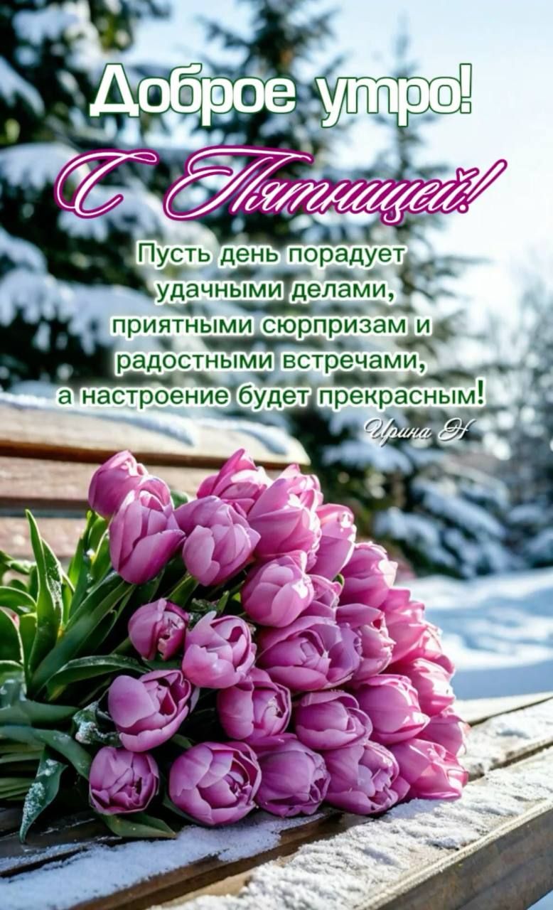 Доброе утро! С Пятницей! Пусть день порадует удачными делами, приятными сюрпризам и радостными встречами, а настроение будет прекрасным!