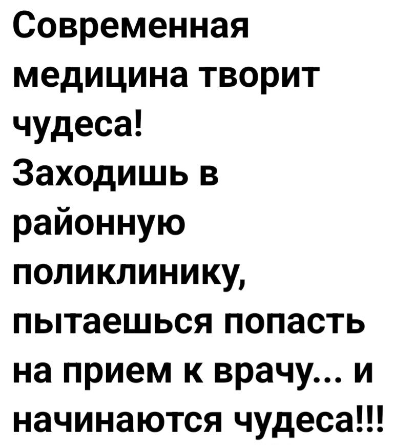 Современная медицина творит чудеса! Заходишь в районную поликлинику, пытаешься попасть на прием к врачу... и начинаютcя чудеса!!!