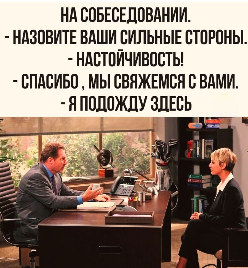 НА СОБЕСЕДОВАНИИ. - НАЗОВИТЕ ВАШИ СИЛЬНЫЕ СТОРОНЫ. - НАСТОЙЧИВОСТЬ! - СПАСИБО, МЫ СВЯЖЕМСЯ С ВАМИ. - Я ПОДОЖДУ ЗДЕСЬ