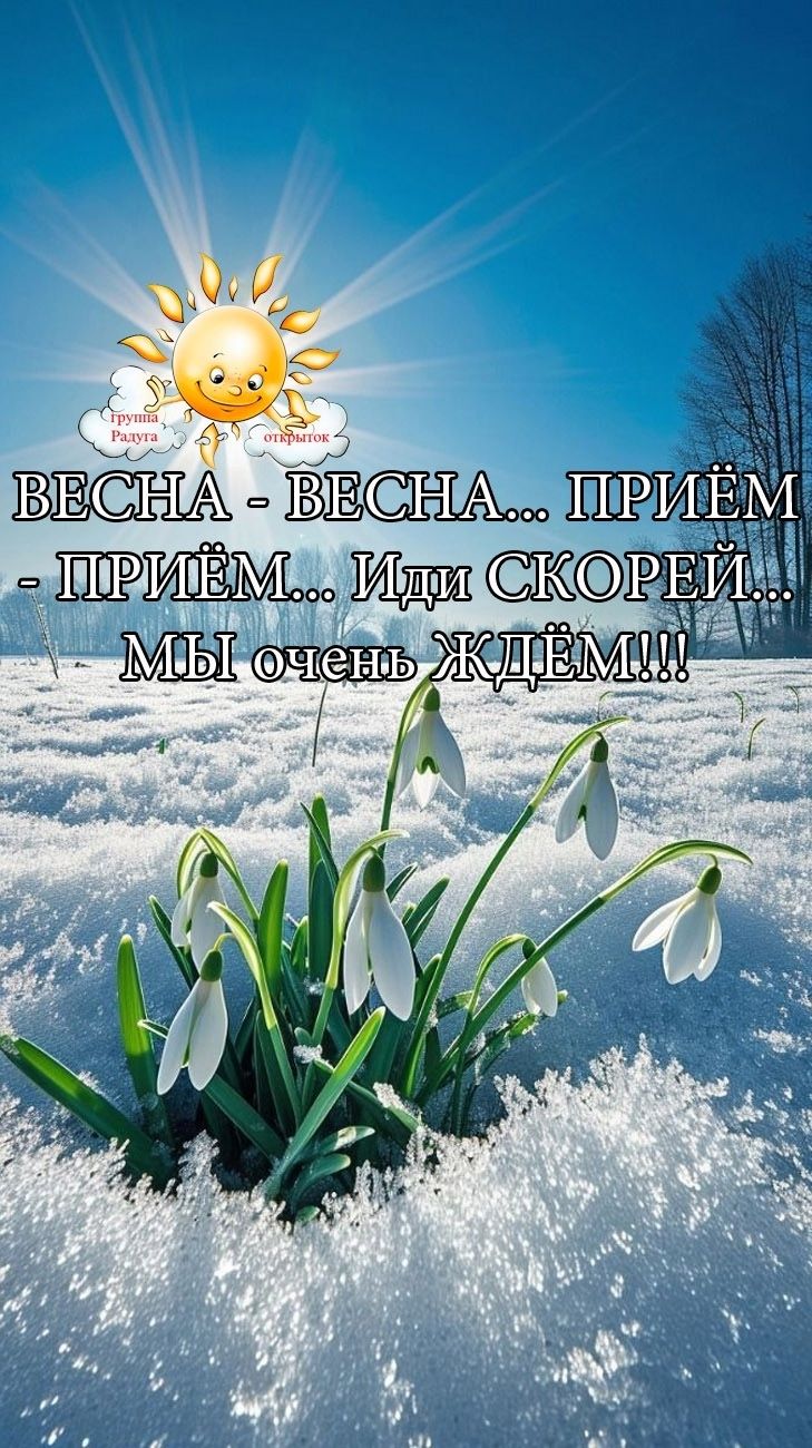 ВЕСНА - ВЕСНА... ПРИЁМ - ПРИЁМ... Иди СКОРЕЙ... МЫ очень ЖДЁМ!!!