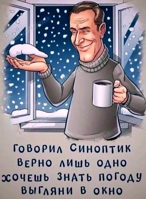 Говорил синоптик верно лишь одно хочешь знать погоду выгляни в окно