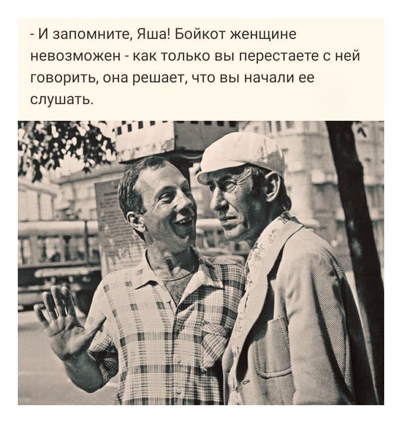 - И запомните, Яша! Бойкот женщинам невозможно - как только вы перестаете с ней говорить, она решает, что вы начали ее слушать.