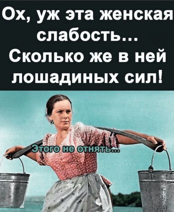 Ох, уж эта женская слабость... Сколько же в ней лошадинных сил! Этого не отнять...