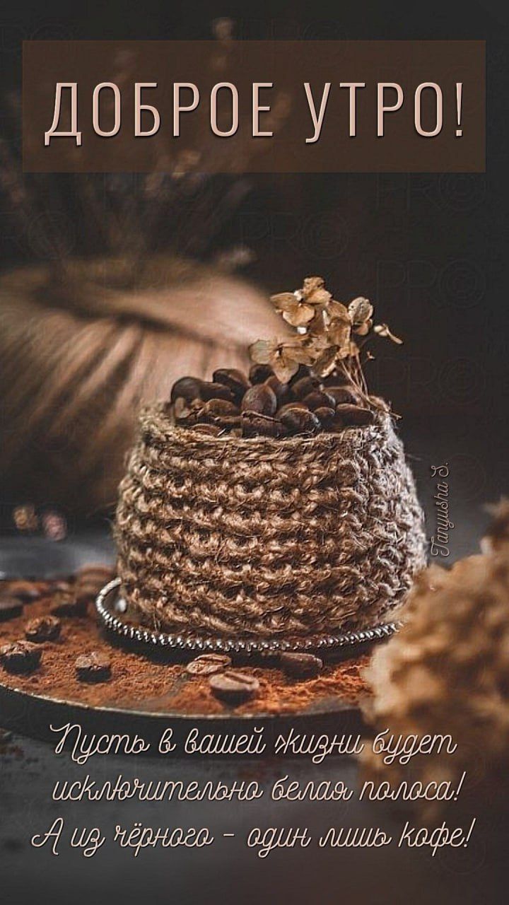 ДОБРОЕ УТРО!
Пусть в вашей жизни будет исключительно белая полоса! А из чёрного - один лишь кофе!
