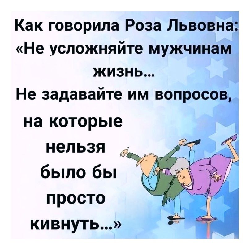 Как говорила Роза Львовна: «Не усложняйте мужчинам жизнь... Не задавайте им вопросов, на которые нельзя было бы просто кивнуть...»