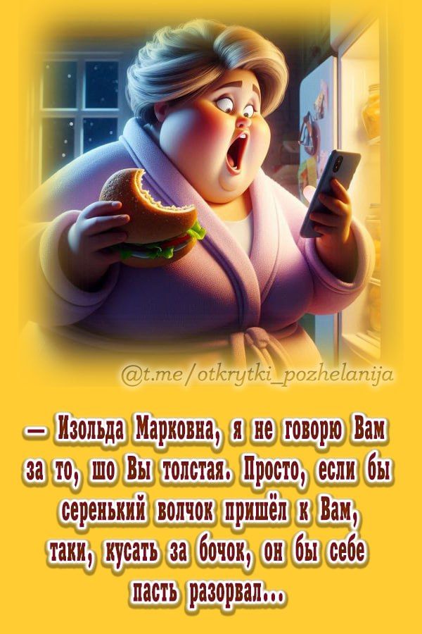 - Изольда Марковна, я не говорю Вам за то, что Вы толстая. Просто, если бы серенький волчок пришёл к Вам, таки, кусать за бочок, он бы себе пасть разорвал...