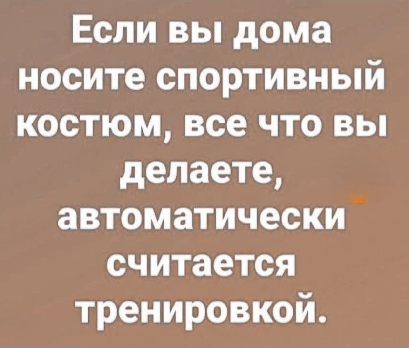 Если вы дома носите спортивный костюм, все что вы делаете, автоматически считается тренировкой.