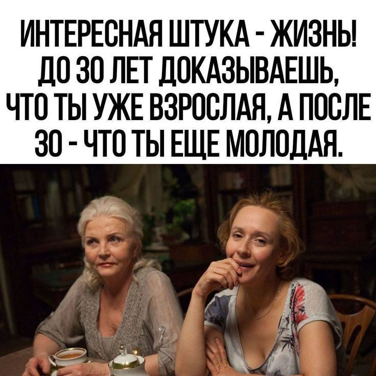 ИНТЕРЕСНАЯ ШТУКА - ЖИЗНЬ! ДО 30 ЛЕТ ДОКАЗЫВАЕШЬ, ЧТО ТЫ УЖЕ ВЗРОСЛАЯ, А ПОСЛЕ 30 - ЧТО ТЫ ЕЩЕ МОЛОДАЯ.