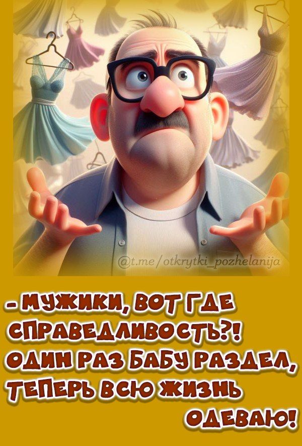 -Мужики, вот где справедливость?! Один раз бабу раздел, теперь всю жизнь одеваю!