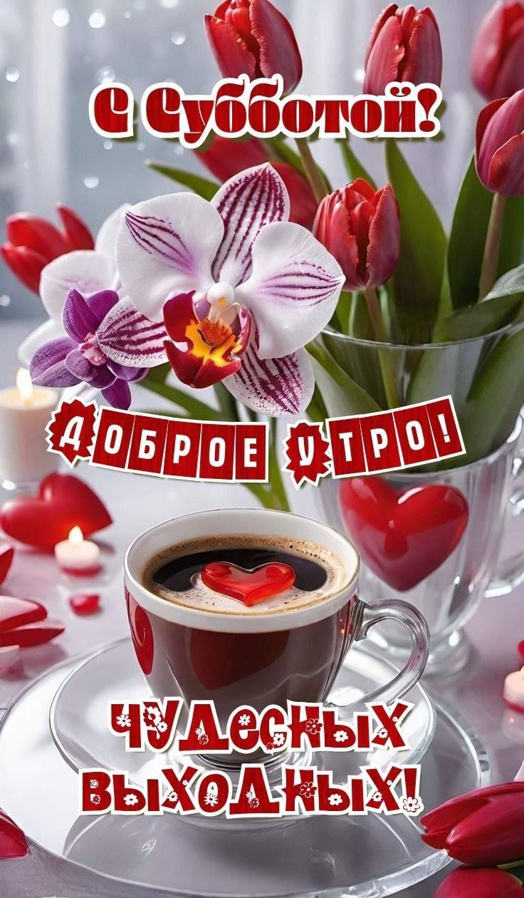 С Субботой! ДОБРОЕ УТРО! ЧУДЕСНЫХ ВЫХОДНЫХ!