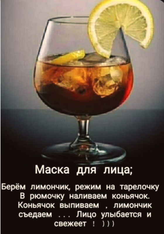 Маска для лица; Берём лимончик, режим на тарелочку В рюмочку наливаем коньячок Коньяк выпиваем, лимончик съедаем ... Лицо улыбается и свежееет! )) )