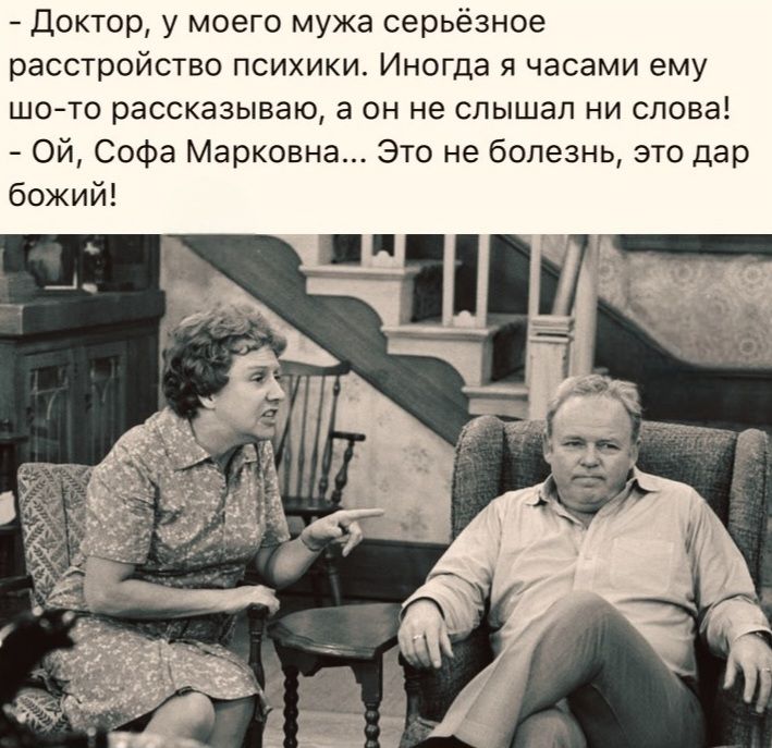 - Доктор, у моего мужа серьёзное расстройство психики. Иногда я часами ему что-то рассказываю, а он не слышал ни слова! – Ой, Софа Марковна... Это не болезнь, это дар Божий!