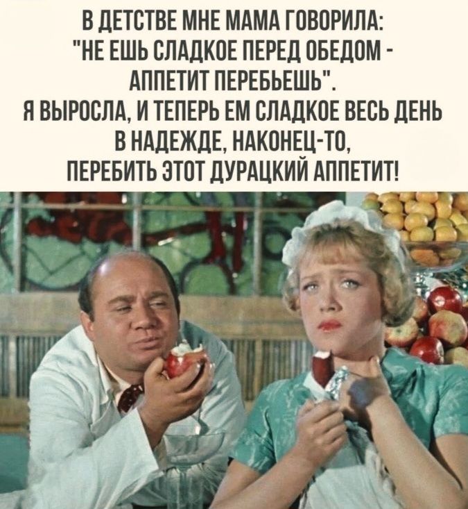В детстве мне мама говорила: 'Не ешь сладкое перед обедом - аппетит перебьешь'. Я выросла, и теперь ем сладкое весь день в надежде, наконец-то, перебить этот дурацкий аппетит!