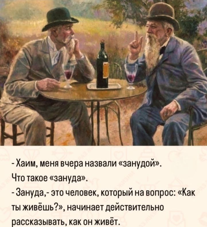 - Хаим, меня вчера назвали «занудой». Что такое «зануда»? - Зануда, — это человек, который на вопрос: «Как ты живёшь?», начинает действительно рассказывать, как он живёт.