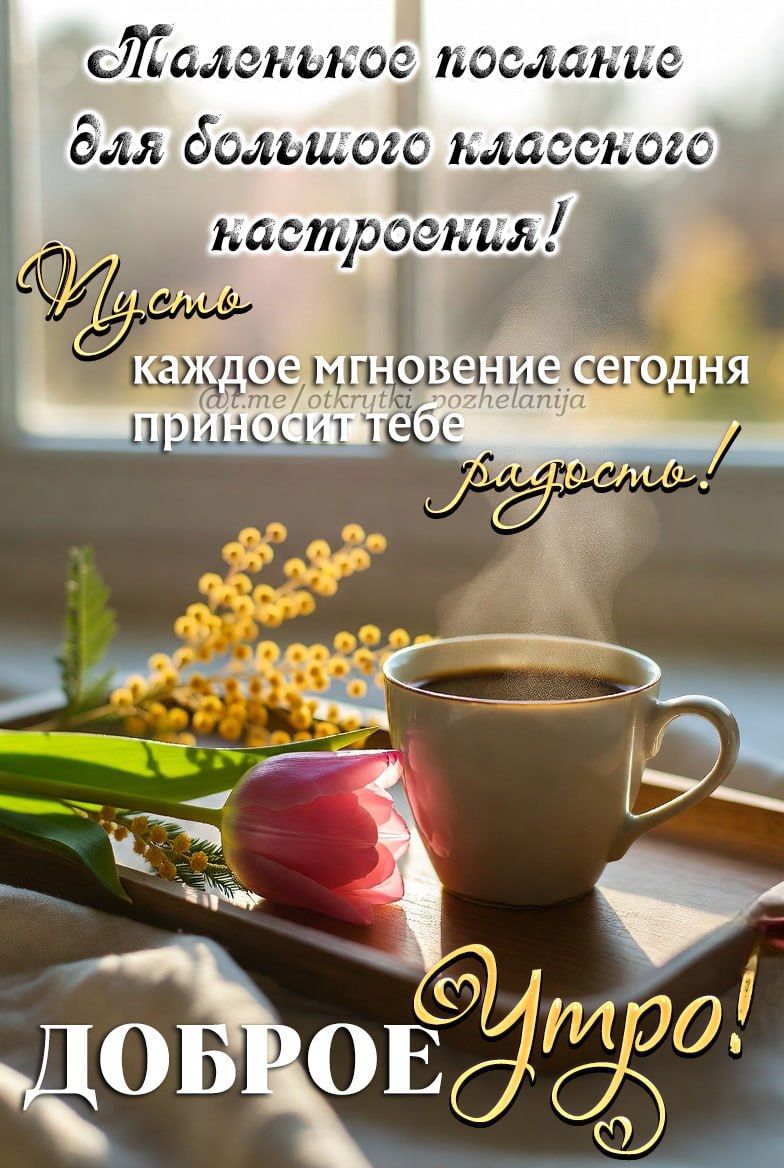 Маленькое послание для большого классного настроения! Пусть каждое мгновение сегодня приносит тебе радость! Доброе утро!
