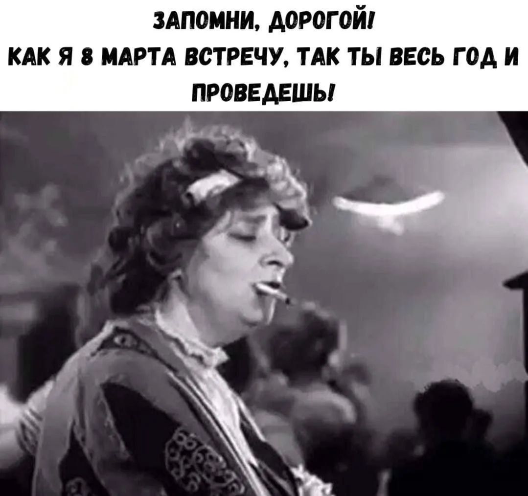 ЗАПОМНИ, ДОРОГОЙ! КАК Я 8 МАРТА ВСТРЕЧУ, ТАК ТЫ ВЕС ГОД И ПРОВЕДЕШЬ!